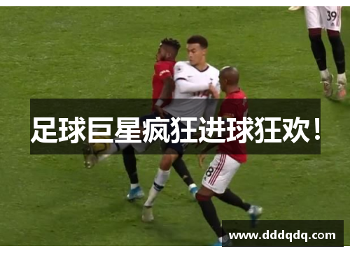 足球巨星疯狂进球狂欢！